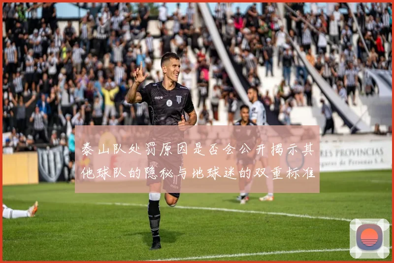 泰山队处罚原因是否会公开揭示其他球队的隐秘与地球迷的双重标准