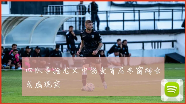 四队争抢尤文中场麦肯尼冬窗转会或成现实