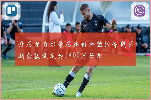 丹尼尔马尔蒂尼租借加盟拉齐奥买断条款设定为1400万欧元