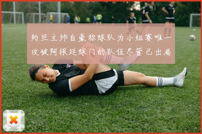 约旦主帅自豪称球队为小组赛唯一攻破阿根廷球门的队伍尽管已出局