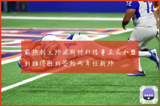 前热刺主帅波斯特科格鲁正式加盟利雅得胜利签约两年任新帅