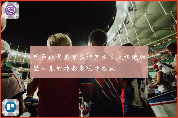 巴萨祝贺奥尔莫28岁生日庆祝他加盟以来的精彩表现与成就