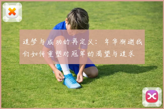 追梦与成功的再定义：年华渐逝我们如何重塑对冠军的渴望与追求