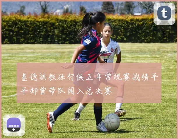 基德执教独行侠五年常规赛战绩平平却曾带队闯入总决赛