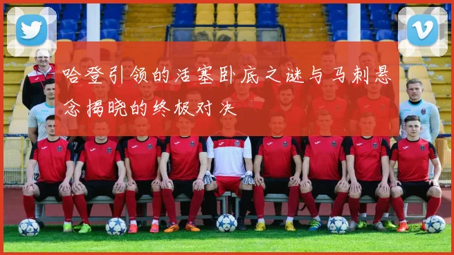 哈登引领的活塞卧底之谜与马刺悬念揭晓的终极对决