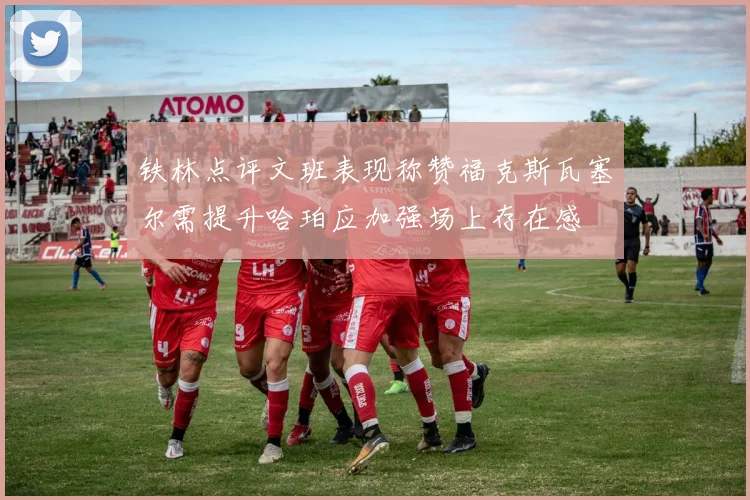 铁林点评文班表现称赞福克斯瓦塞尔需提升哈珀应加强场上存在感