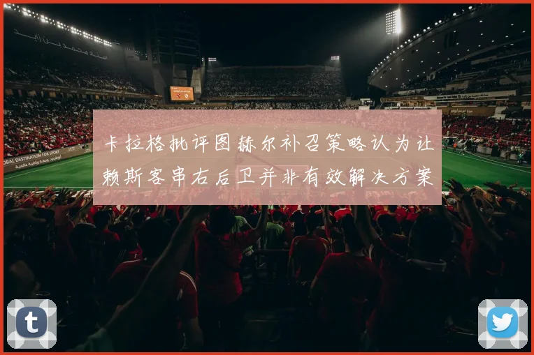 卡拉格批评图赫尔补召策略认为让赖斯客串右后卫并非有效解决方案