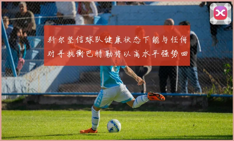 科尔坚信球队健康状态下能与任何对手抗衡巴特勒将以高水平强势回归