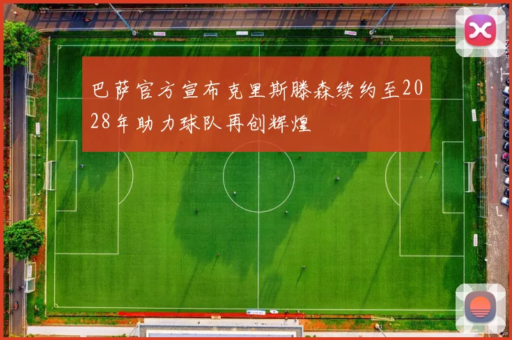 巴萨官方宣布克里斯滕森续约至2028年助力球队再创辉煌