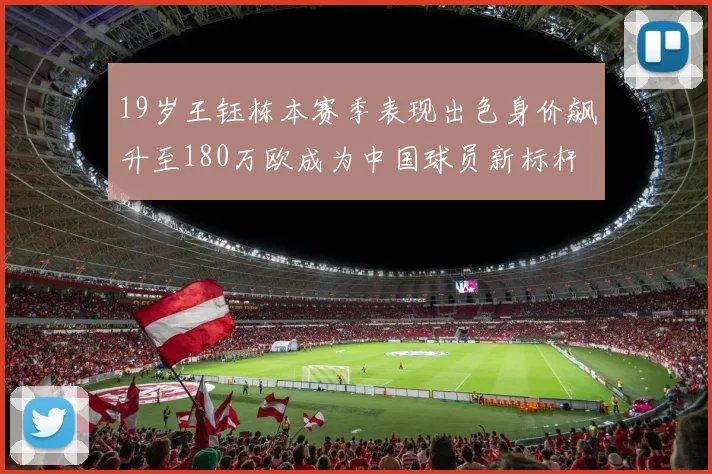 19岁王钰栋本赛季表现出色身价飙升至180万欧成为中国球员新标杆